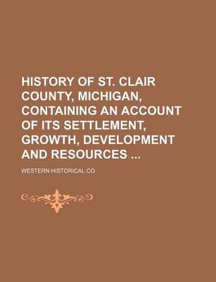 Book cover for History of St. Clair County, Michigan, Containing an Account of Its Settlement, Growth, Development and Resources