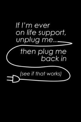 Cover of If I'm ever on Life support unplug me. Then plug me back in. See if it works.