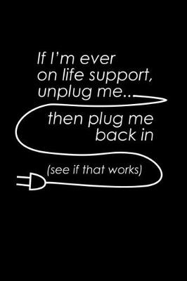 Book cover for If I'm ever on Life support unplug me. Then plug me back in. See if it works.