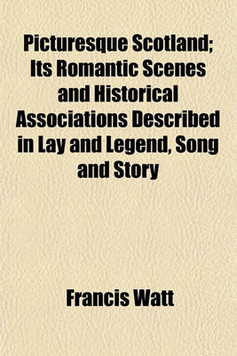 Book cover for Picturesque Scotland; Its Romantic Scenes and Historical Associations Described in Lay and Legend, Song and Story