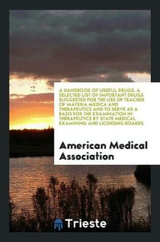 Cover of A Handbook of Useful Drugs. a Selected List of Important Drugs Suggested for the Use of Teacher of Materia Medica and Therapeutics and to Serve as a Basis for the Examination in Therapeutics by State Medical Examining and Licensing Boards