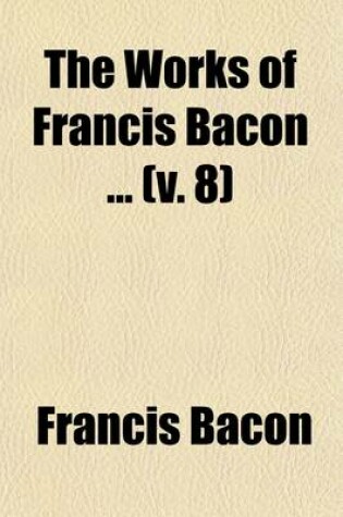 Cover of The Works of Francis Bacon (Volume 8); Translations of the Philosophical Works