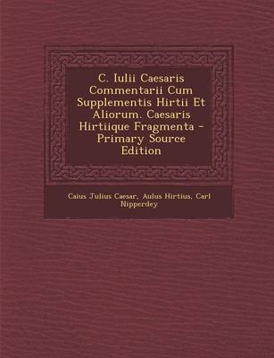 Book cover for C. Iulii Caesaris Commentarii Cum Supplementis Hirtii Et Aliorum. Caesaris Hirtiique Fragmenta - Primary Source Edition