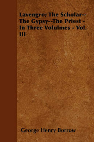 Cover of Lavengro; The Scholar--The Gypsy--The Priest - In Three Volulmes - Vol. III