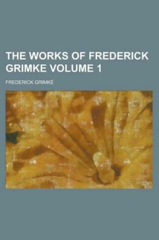 Cover of The Works of Frederick Grimke Volume 1