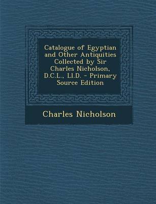 Book cover for Catalogue of Egyptian and Other Antiquities Collected by Sir Charles Nicholson, D.C.L., LL.D. - Primary Source Edition