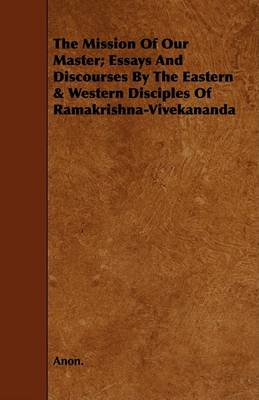 Book cover for The Mission Of Our Master; Essays And Discourses By The Eastern & Western Disciples Of Ramakrishna-Vivekananda