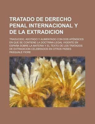 Book cover for Tratado de Derecho Penal Internacional y de La Extradicion; Traducido, Adotado y Aumentado Con DOS Apendices En Que Se Contiene La Doctrina Legal Vigente En Espana Sobre La Materia y El Texto de Los Tratados de Extradicion Celebrados En