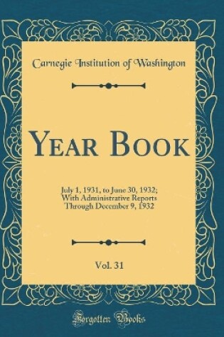 Cover of Year Book, Vol. 31: July 1, 1931, to June 30, 1932; With Administrative Reports Through December 9, 1932 (Classic Reprint)