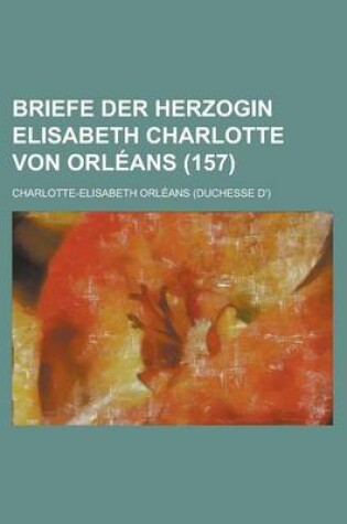 Cover of Briefe Der Herzogin Elisabeth Charlotte Von Orleans (157)
