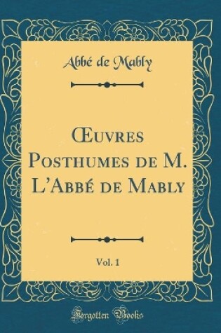 Cover of Oeuvres Posthumes de M. l'Abbé de Mably, Vol. 1 (Classic Reprint)