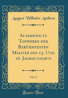 Book cover for Auserwählte Tonwerke Der Berühmtesten Meister Des 15. Und 16. Jahrhunderts, Vol. 3 (Classic Reprint)