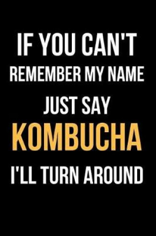 Cover of If You Can't Remember My Name Just Say Kombucha I'll Turn Around