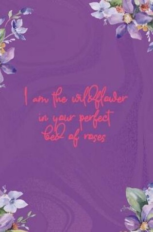 Cover of I Am A Wildflower In Your Perfect Bed Of Roses