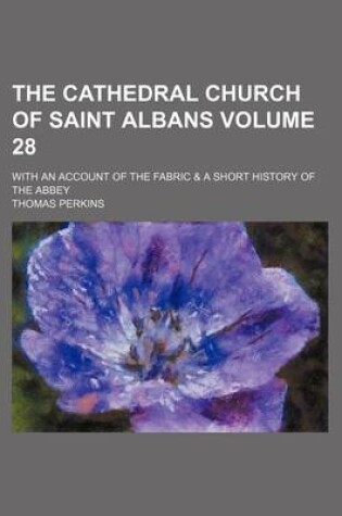 Cover of The Cathedral Church of Saint Albans Volume 28; With an Account of the Fabric & a Short History of the Abbey