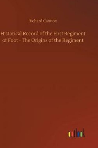 Cover of Historical Record of the First Regiment of Foot - The Origins of the Regiment