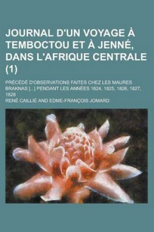 Cover of Journal D'Un Voyage Temboctou Et Jenn, Dans L'Afrique Centrale (1); PR C D D'Observations Faites Chez Les Maures Braknas [] Pendant Les Ann Es 1824, 1