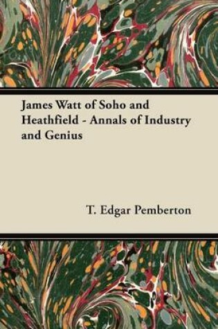 Cover of James Watt of Soho and Heathfield - Annals of Industry and Genius