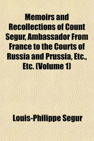 Cover of Memoirs and Recollections of Count Segur, Ambassador from France to the Courts of Russia and Prussia, Etc., Etc. (Volume 1)