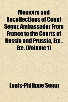 Book cover for Memoirs and Recollections of Count Segur, Ambassador from France to the Courts of Russia and Prussia, Etc., Etc. (Volume 1)