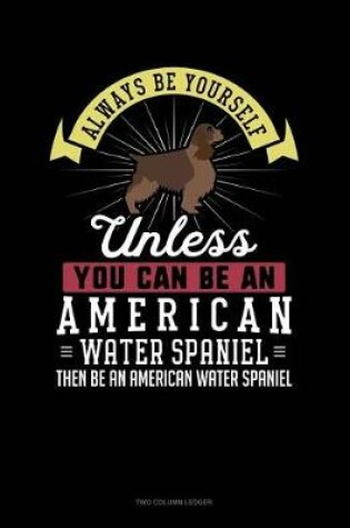 Cover of Always Be Yourself Unless You Can Be an American Water Spaniel Then Be an American Water Spaniel