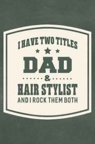 Cover of I Have Two Titles Dad & Hair Stylist And I Rock Them Both