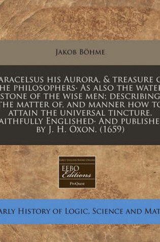 Cover of Paracelsus His Aurora, & Treasure of the Philosophers- As Also the Water-Stone of the Wise Men; Describing the Matter Of, and Manner How to Attain the Universal Tincture. Faithfully Englished- And Published by J. H. Oxon. (1659)