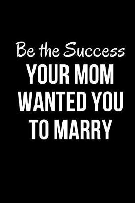 Book cover for Be the Success Your Mom Wanted You to Marry