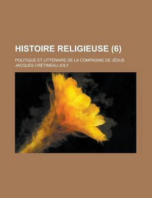 Book cover for Histoire Religieuse (6); Politique Et Litt Raire de La Compagnie de J Sus