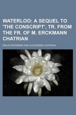 Cover of Waterloo; A Sequel to 'The Conscript', Tr. from the Fr. of M. Erckmann Chatrian