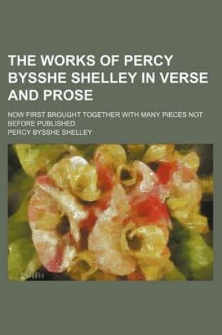 Cover of The Works of Percy Bysshe Shelley in Verse and Prose (Volume 1); Now First Brought Together with Many Pieces Not Before Published