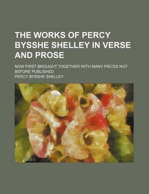 Book cover for The Works of Percy Bysshe Shelley in Verse and Prose (Volume 1); Now First Brought Together with Many Pieces Not Before Published