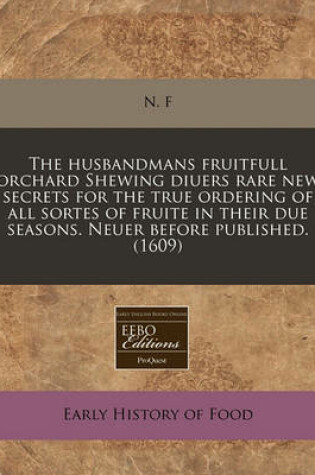 Cover of The Husbandmans Fruitfull Orchard Shewing Diuers Rare New Secrets for the True Ordering of All Sortes of Fruite in Their Due Seasons. Neuer Before Published. (1609)