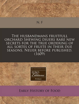 Book cover for The Husbandmans Fruitfull Orchard Shewing Diuers Rare New Secrets for the True Ordering of All Sortes of Fruite in Their Due Seasons. Neuer Before Published. (1609)