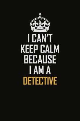 Cover of I Can't Keep Calm Because I Am A Detective