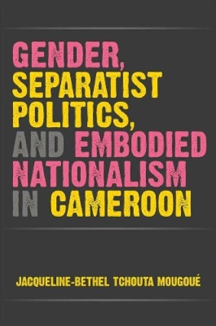 Cover of Gender, Separatist Politics and Embodied Nationalism in Cameroon