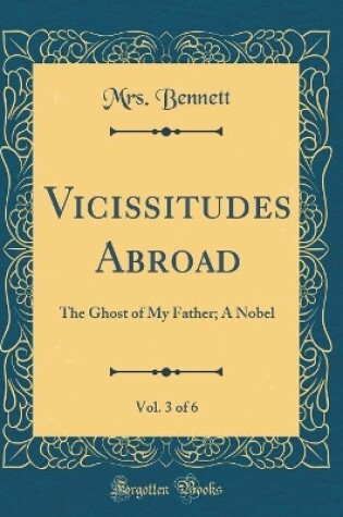 Cover of Vicissitudes Abroad, Vol. 3 of 6: The Ghost of My Father; A Nobel (Classic Reprint)