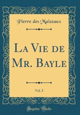 Book cover for La Vie de Mr. Bayle, Vol. 2 (Classic Reprint)