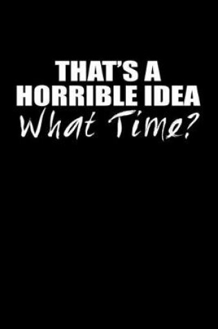 Cover of That's a horrible idea. What time?