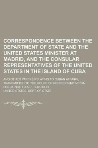 Cover of Correspondence Between the Department of State and the United States Minister at Madrid, and the Consular Representatives of the United States in the Island of Cuba; And Other Papers Relating to Cuban Affairs, Transmitted to the House of