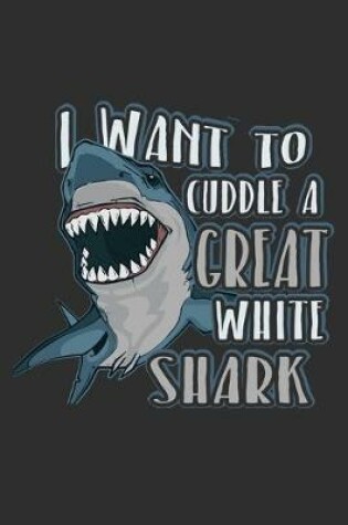 Cover of I Want To Cuddle A Great White Shark