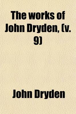 Book cover for The Works of John Dryden (Volume 9); Now First Collected in Eighteen Volumes