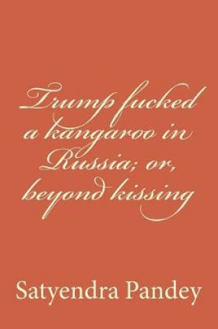 Cover of Trump fucked a kangaroo in Russia; or, beyond kissing