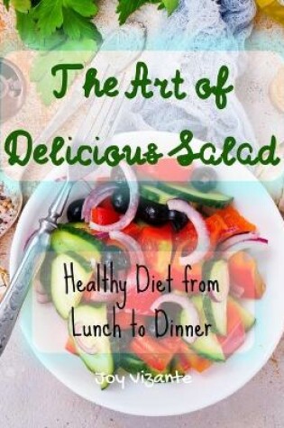 Cover of The Art of Delicious Salad - Vegetables - Grains - Greens - Proteins - Healthy Diet from Lunch to Dinner