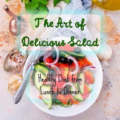 Book cover for The Art of Delicious Salad - Vegetables - Grains - Greens - Proteins - Healthy Diet from Lunch to Dinner