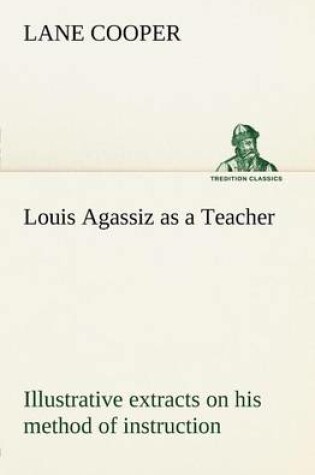 Cover of Louis Agassiz as a Teacher; illustrative extracts on his method of instruction