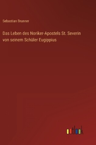 Cover of Das Leben des Noriker-Apostels St. Severin von seinem Schüler Eugippius