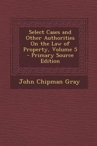 Cover of Select Cases and Other Authorities on the Law of Property, Volume 5 - Primary Source Edition