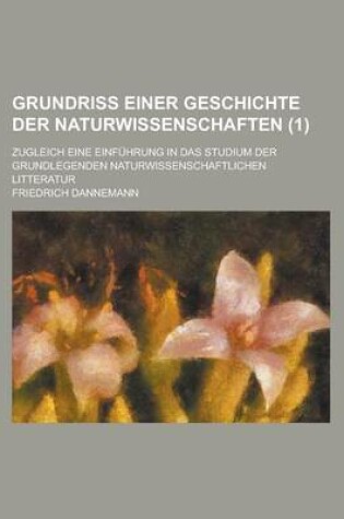 Cover of Grundriss Einer Geschichte Der Naturwissenschaften; Zugleich Eine Einfuhrung in Das Studium Der Grundlegenden Naturwissenschaftlichen Litteratur (1)