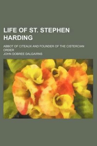 Cover of Life of St. Stephen Harding; Abbot of Citeaux and Founder of the Cistercian Order